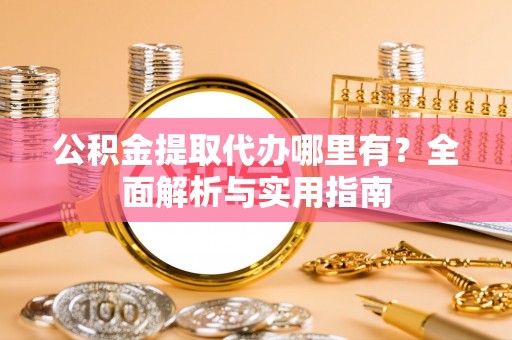 连平公积金提取代办哪里有？全面解析与实用指南