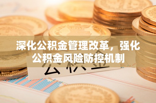 连平深化公积金管理改革，强化公积金风险防控机制