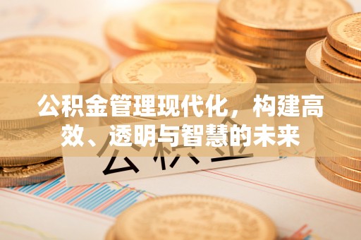 连平公积金管理现代化，构建高效、透明与智慧的未来