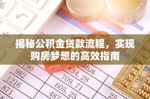 连平揭秘公积金贷款流程，实现购房梦想的高效指南
