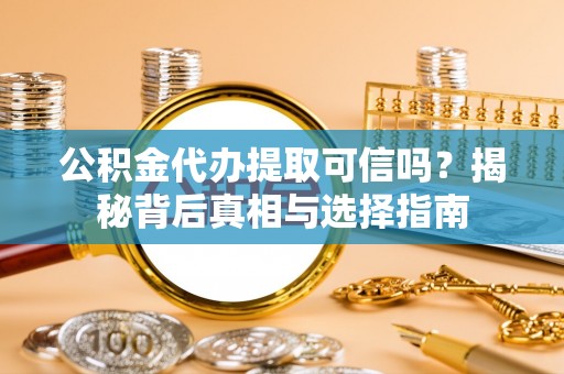 连平公积金代办提取可信吗？揭秘背后真相与选择指南