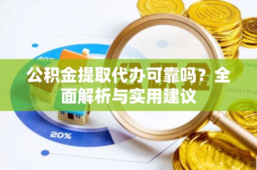 连平公积金提取代办可靠吗？全面解析与实用建议