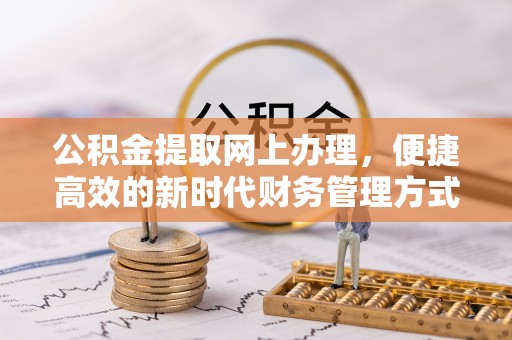 连平公积金提取网上办理，便捷高效的新时代财务管理方式