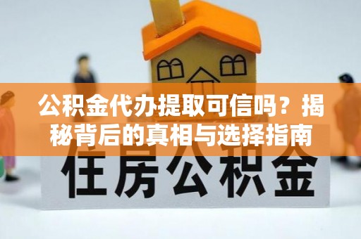 连平公积金代办提取可信吗？揭秘背后的真相与选择指南