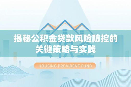 连平揭秘公积金贷款风险防控的关键策略与实践