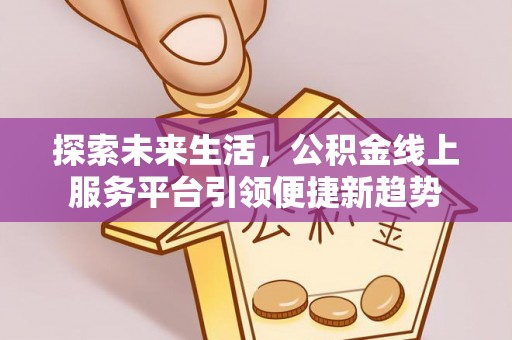 连平探索未来生活，公积金线上服务平台引领便捷新趋势