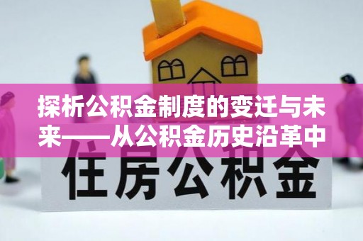 连平探析公积金制度的变迁与未来——从公积金历史沿革中读懂社会福利发展