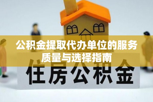 连平公积金提取代办单位的服务质量与选择指南