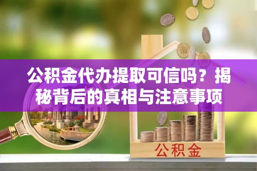 连平公积金代办提取可信吗？揭秘背后的真相与注意事项