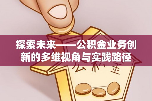 连平探索未来——公积金业务创新的多维视角与实践路径