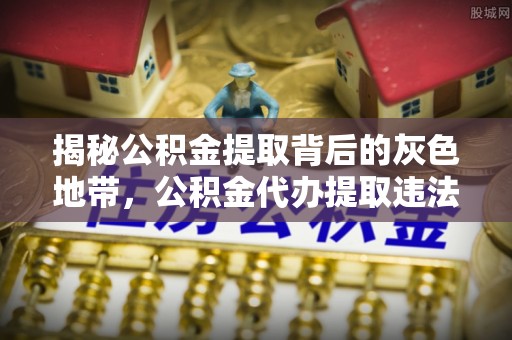 连平揭秘公积金提取背后的灰色地带，公积金代办提取违法不？