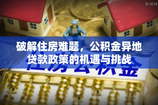 连平破解住房难题，公积金异地贷款政策的机遇与挑战
