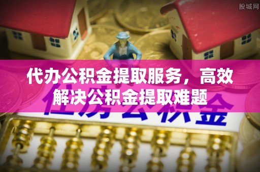 连平代办公积金提取服务，高效解决公积金提取难题