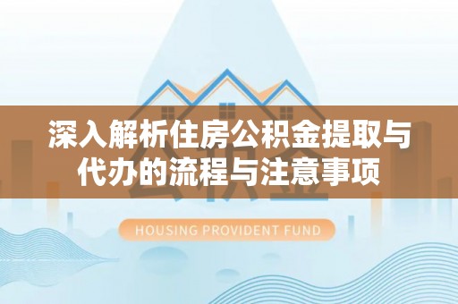 连平深入解析住房公积金提取与代办的流程与注意事项