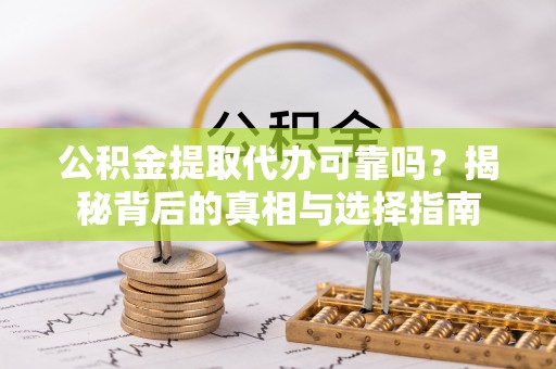 连平公积金提取代办可靠吗？揭秘背后的真相与选择指南
