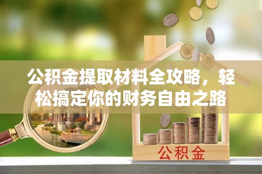 连平公积金提取材料全攻略，轻松搞定你的财务自由之路