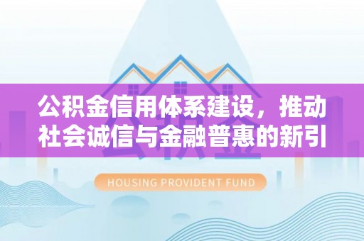 连平公积金信用体系建设，推动社会诚信与金融普惠的新引擎