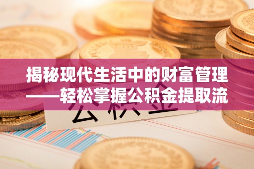 连平揭秘现代生活中的财富管理——轻松掌握公积金提取流程的艺术