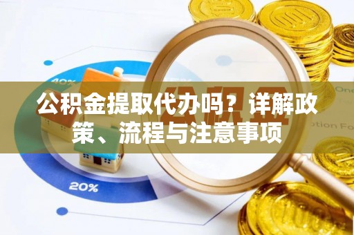 连平公积金提取代办吗？详解政策、流程与注意事项