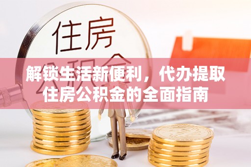连平解锁生活新便利，代办提取住房公积金的全面指南