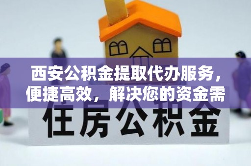 连平西安公积金提取代办服务，便捷高效，解决您的资金需求