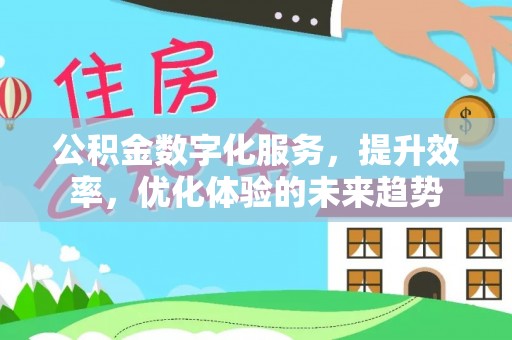 连平公积金数字化服务，提升效率，优化体验的未来趋势