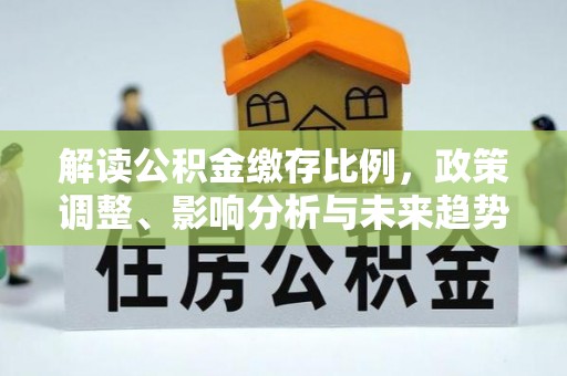 连平解读公积金缴存比例，政策调整、影响分析与未来趋势