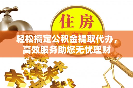 连平轻松搞定公积金提取代办，高效服务助您无忧理财