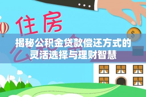 连平揭秘公积金贷款偿还方式的灵活选择与理财智慧
