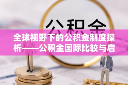 连平全球视野下的公积金制度探析——公积金国际比较与启示