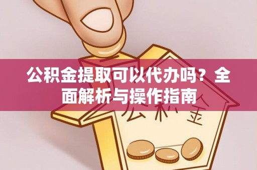 连平公积金提取可以代办吗？全面解析与操作指南