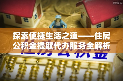 连平探索便捷生活之道——住房公积金提取代办服务全解析