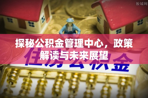 连平探秘公积金管理中心，政策解读与未来展望