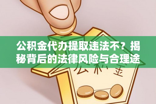 连平公积金代办提取违法不？揭秘背后的法律风险与合理途径