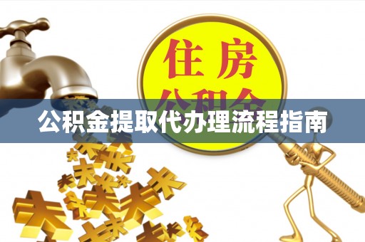 连平公积金提取代办理流程指南