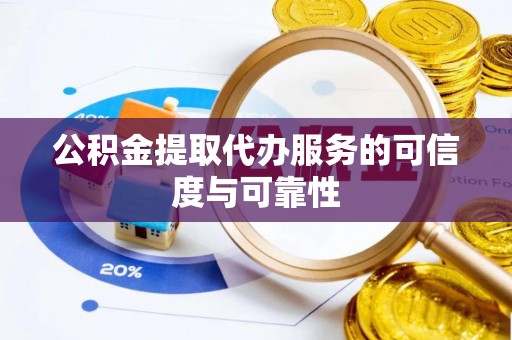 连平公积金提取代办服务的可信度与可靠性